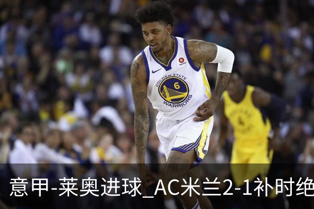 意甲-莱奥进球 AC米兰2-1补时绝杀 力夺主场4连胜